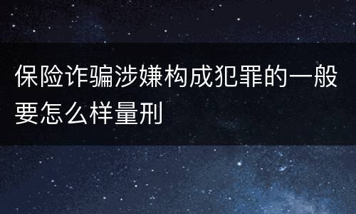 保险诈骗涉嫌构成犯罪的一般要怎么样量刑