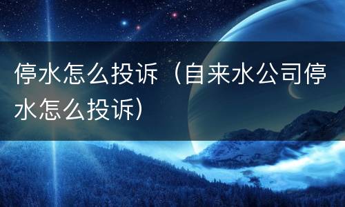 停水怎么投诉（自来水公司停水怎么投诉）
