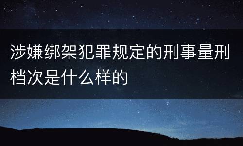 涉嫌绑架犯罪规定的刑事量刑档次是什么样的