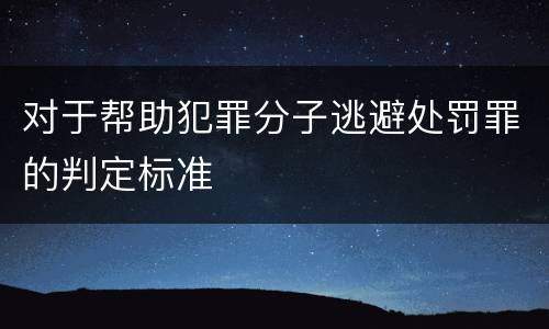 对于帮助犯罪分子逃避处罚罪的判定标准