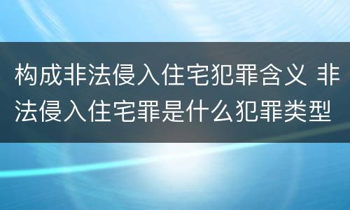 构成非法侵入住宅犯罪含义 非法侵入住宅罪是什么犯罪类型
