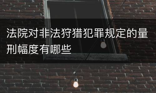 法院对非法狩猎犯罪规定的量刑幅度有哪些