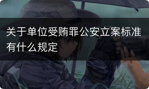 关于单位受贿罪公安立案标准有什么规定