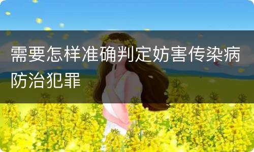 需要怎样准确判定妨害传染病防治犯罪