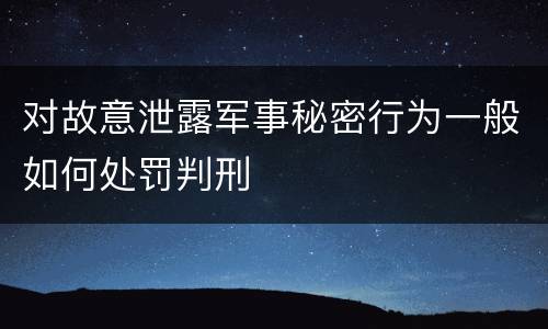 对故意泄露军事秘密行为一般如何处罚判刑