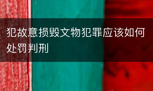 犯故意损毁文物犯罪应该如何处罚判刑