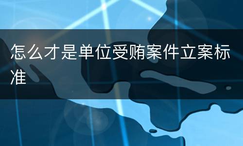 怎么才是单位受贿案件立案标准