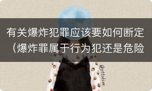 有关爆炸犯罪应该要如何断定（爆炸罪属于行为犯还是危险犯）