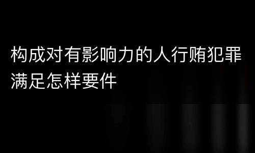 构成对有影响力的人行贿犯罪满足怎样要件