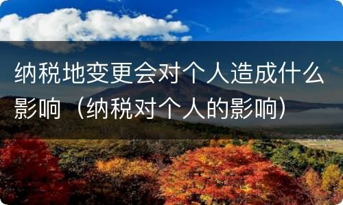 纳税地变更会对个人造成什么影响（纳税对个人的影响）