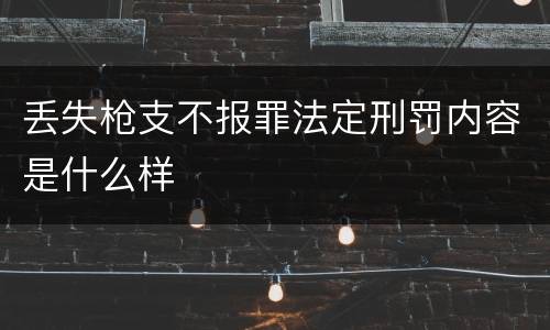 丢失枪支不报罪法定刑罚内容是什么样