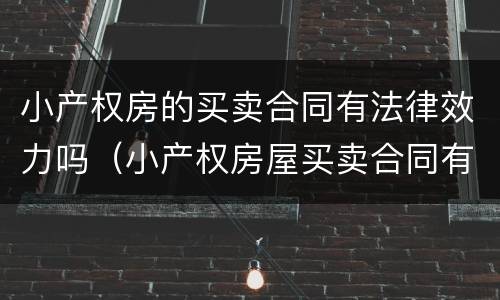小产权房的买卖合同有法律效力吗（小产权房屋买卖合同有法律效力吗）