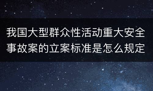 我国大型群众性活动重大安全事故案的立案标准是怎么规定