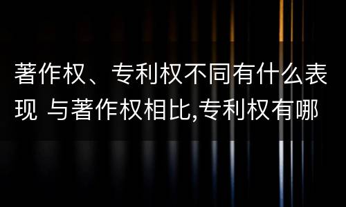 著作权、专利权不同有什么表现 与著作权相比,专利权有哪些特征