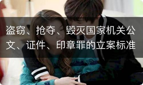 盗窃、抢夺、毁灭国家机关公文、证件、印章罪的立案标准是怎么样的