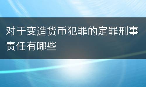 对于变造货币犯罪的定罪刑事责任有哪些
