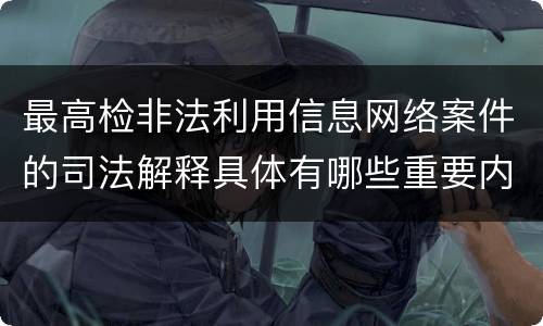最高检非法利用信息网络案件的司法解释具体有哪些重要内容
