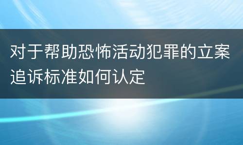 对于帮助恐怖活动犯罪的立案追诉标准如何认定