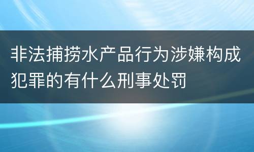 非法捕捞水产品行为涉嫌构成犯罪的有什么刑事处罚