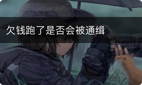 欠钱跑了是否会被通缉