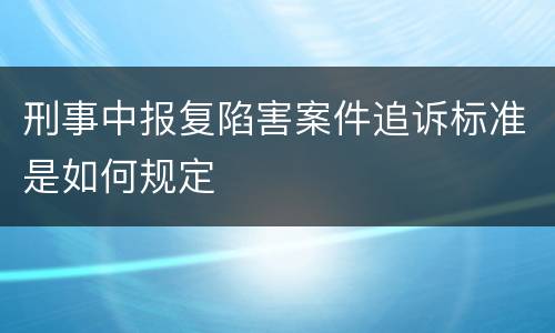 刑事中报复陷害案件追诉标准是如何规定
