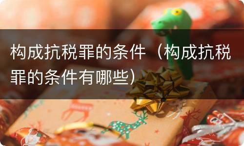 构成抗税罪的条件（构成抗税罪的条件有哪些）