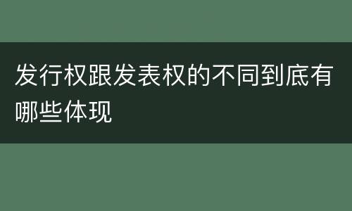 发行权跟发表权的不同到底有哪些体现