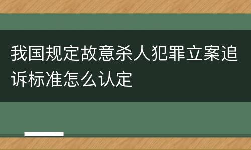 我国规定故意杀人犯罪立案追诉标准怎么认定