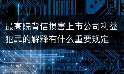 最高院背信损害上市公司利益犯罪的解释有什么重要规定