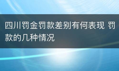 四川罚金罚款差别有何表现 罚款的几种情况