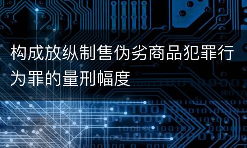 构成放纵制售伪劣商品犯罪行为罪的量刑幅度