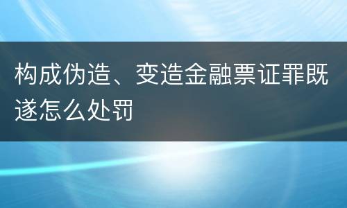 构成伪造、变造金融票证罪既遂怎么处罚