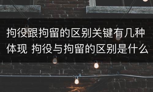 拘役跟拘留的区别关键有几种体现 拘役与拘留的区别是什么