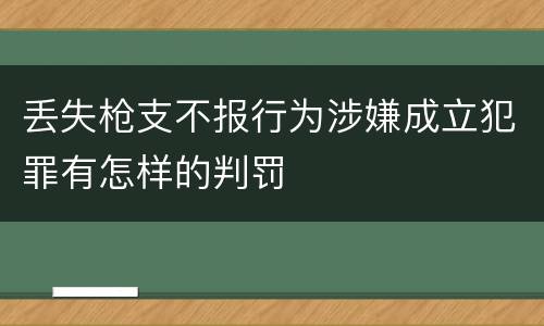 丢失枪支不报行为涉嫌成立犯罪有怎样的判罚