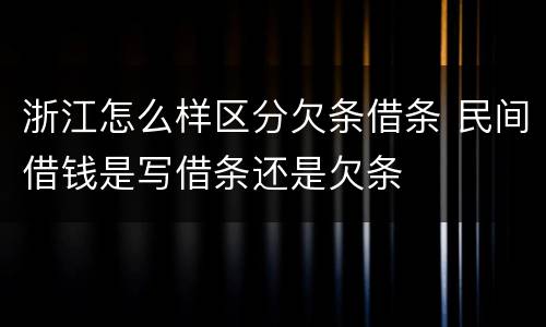 浙江怎么样区分欠条借条 民间借钱是写借条还是欠条