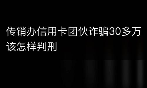 传销办信用卡团伙诈骗30多万该怎样判刑
