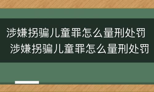涉嫌拐骗儿童罪怎么量刑处罚 涉嫌拐骗儿童罪怎么量刑处罚依据