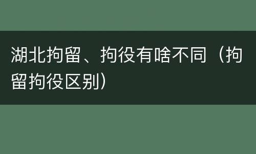 湖北拘留、拘役有啥不同（拘留拘役区别）