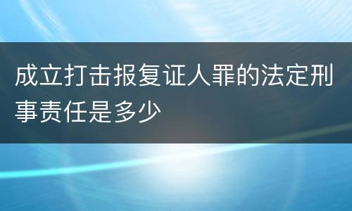 成立打击报复证人罪的法定刑事责任是多少