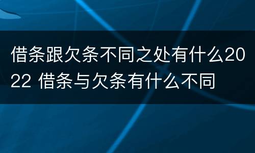 借条跟欠条不同之处有什么2022 借条与欠条有什么不同