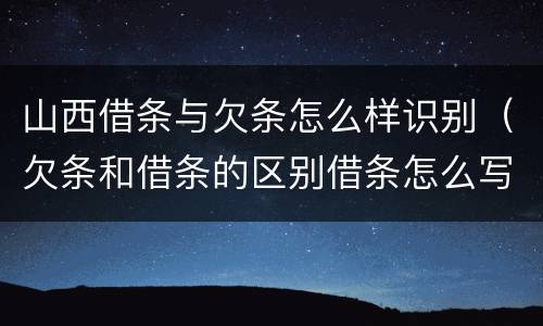 山西借条与欠条怎么样识别（欠条和借条的区别借条怎么写）