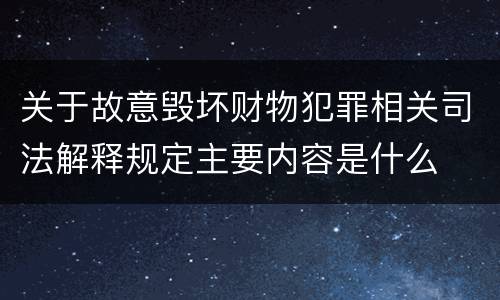 关于故意毁坏财物犯罪相关司法解释规定主要内容是什么