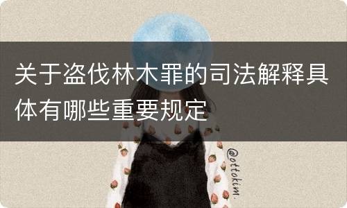 关于盗伐林木罪的司法解释具体有哪些重要规定