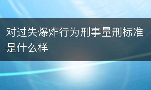 对过失爆炸行为刑事量刑标准是什么样