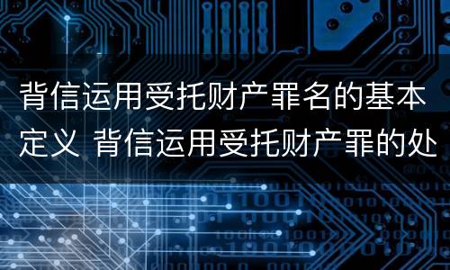 背信运用受托财产罪名的基本定义 背信运用受托财产罪的处罚对象