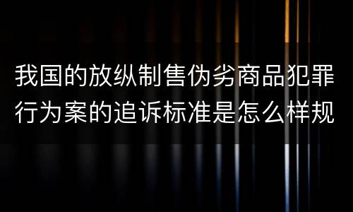 我国的放纵制售伪劣商品犯罪行为案的追诉标准是怎么样规定
