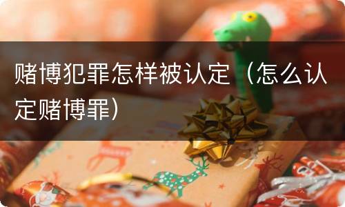 赌博犯罪怎样被认定（怎么认定赌博罪）