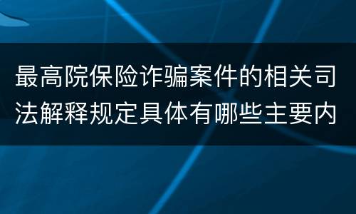 最高院保险诈骗案件的相关司法解释规定具体有哪些主要内容