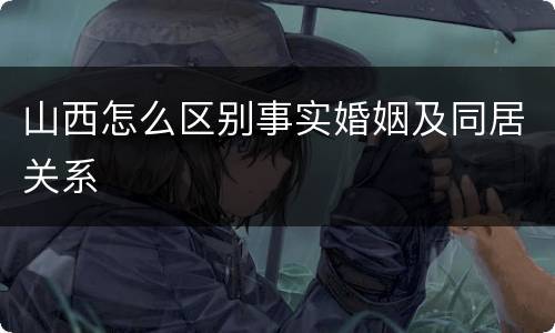 山西怎么区别事实婚姻及同居关系
