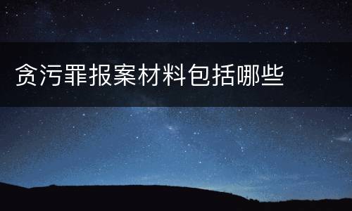 贪污罪报案材料包括哪些